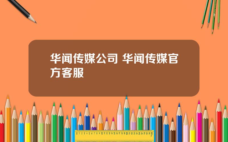 华闻传媒公司 华闻传媒官方客服